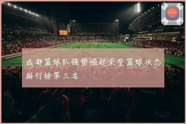 成都篮球队强势崛起荣登篮球状态排行榜第三名