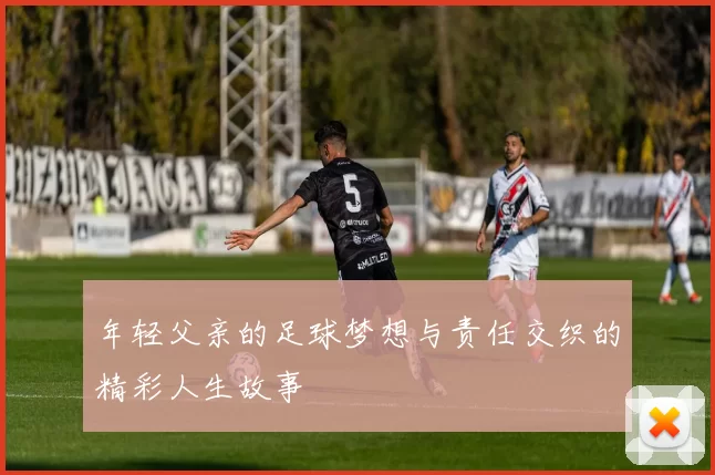 年轻父亲的足球梦想与责任交织的精彩人生故事