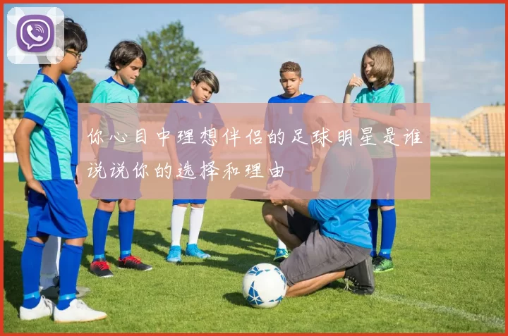 你心目中理想伴侣的足球明星是谁说说你的选择和理由