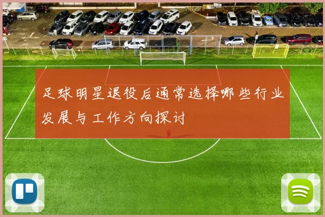 足球明星退役后通常选择哪些行业发展与工作方向探讨