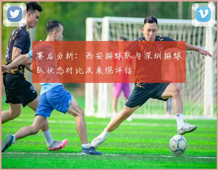 赛后分析：西安排球队与深圳排球队状态对比及表现评估