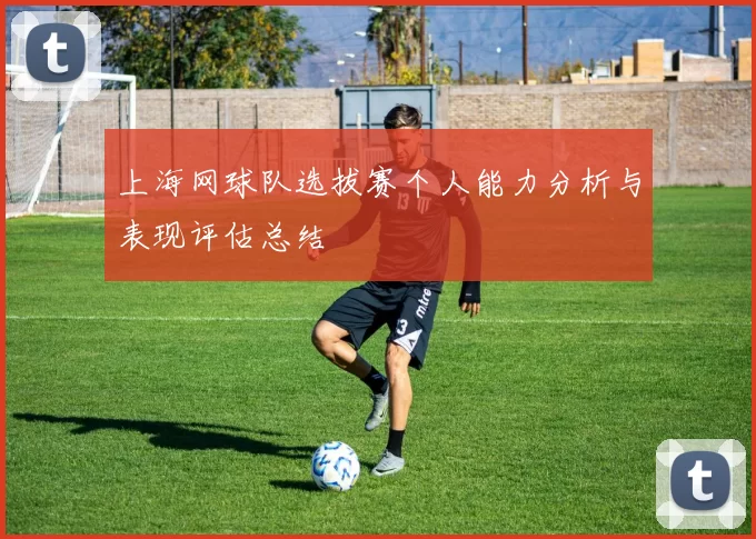 上海网球队选拔赛个人能力分析与表现评估总结