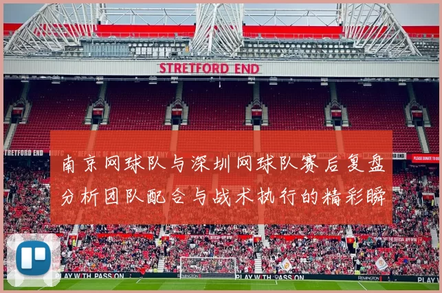 南京网球队与深圳网球队赛后复盘分析团队配合与战术执行的精彩瞬间