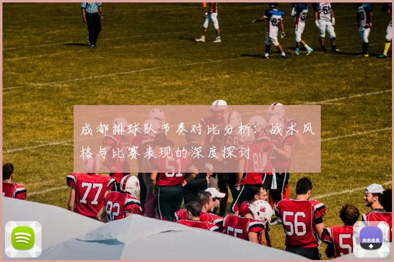 成都排球队节奏对比分析：战术风格与比赛表现的深度探讨