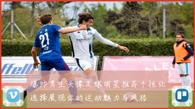 爆帅男生头像足球明星推荐个性化选择展现你的运动魅力与风格