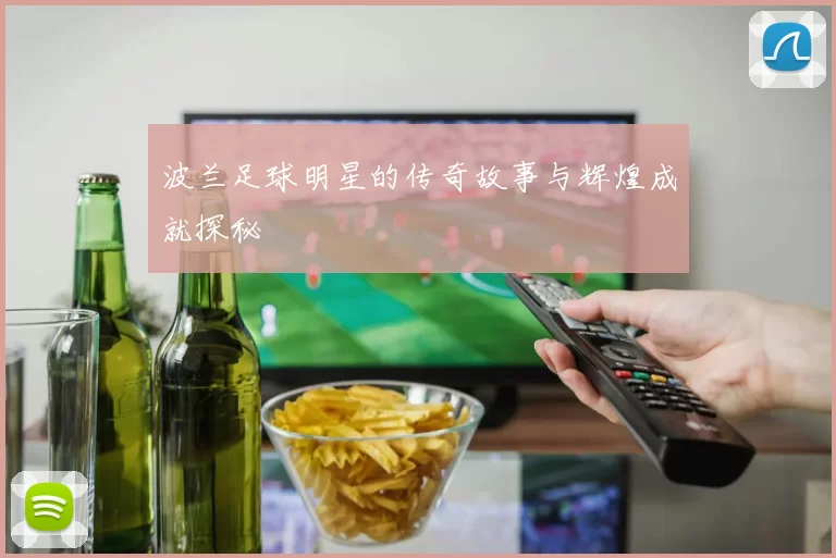 波兰足球明星的传奇故事与辉煌成就探秘