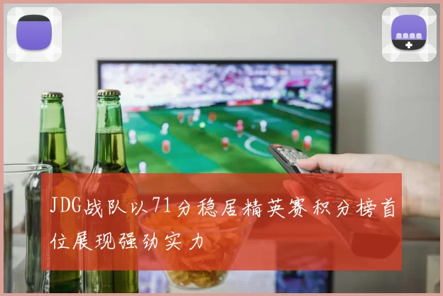 JDG战队以71分稳居精英赛积分榜首位展现强劲实力