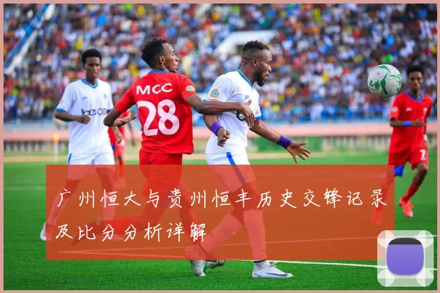 广州恒大与贵州恒丰历史交锋记录及比分分析详解