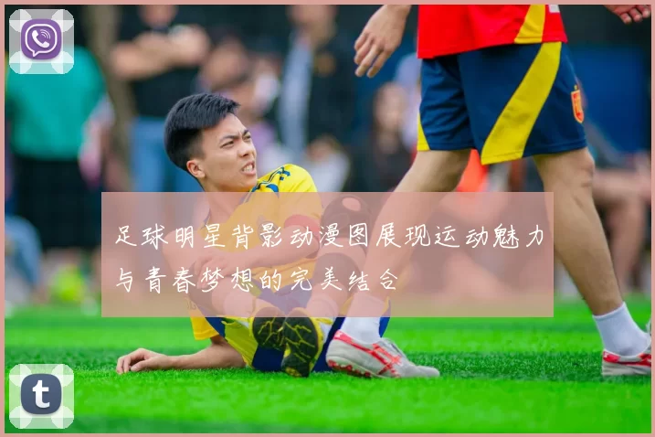 足球明星背影动漫图展现运动魅力与青春梦想的完美结合