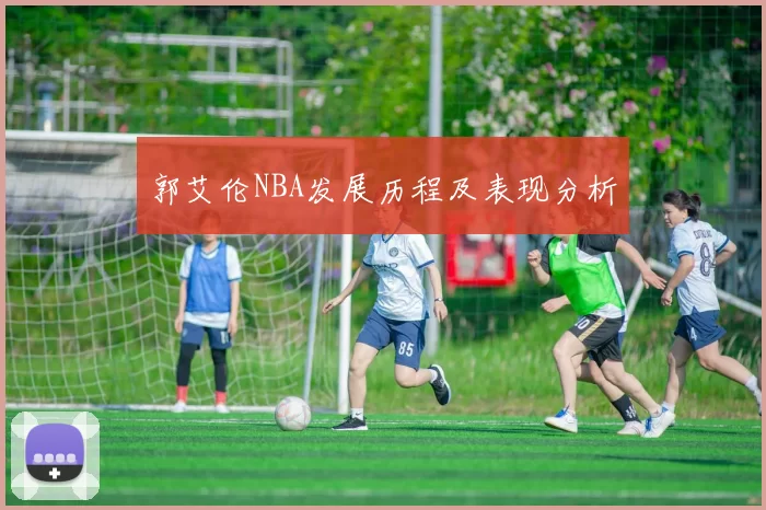 郭艾伦NBA发展历程及表现分析
