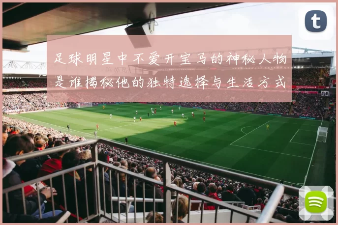 足球明星中不爱开宝马的神秘人物是谁揭秘他的独特选择与生活方式