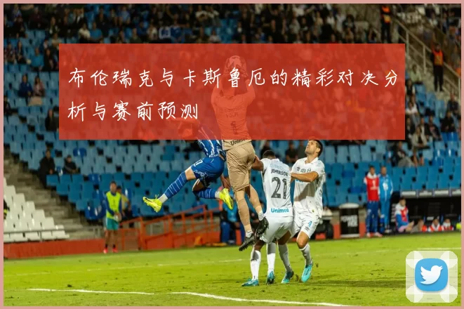 布伦瑞克与卡斯鲁厄的精彩对决分析与赛前预测