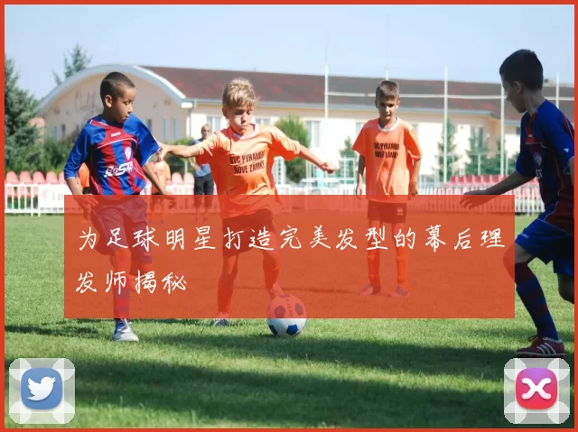 为足球明星打造完美发型的幕后理发师揭秘