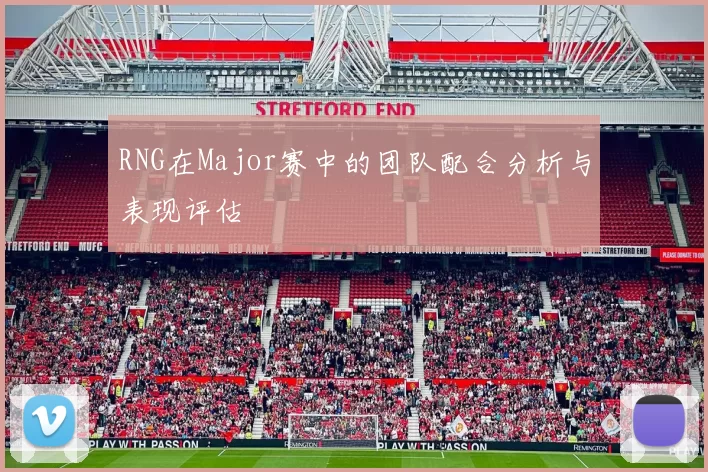 RNG在Major赛中的团队配合分析与表现评估