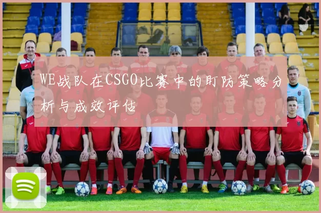 WE战队在CSGO比赛中的盯防策略分析与成效评估